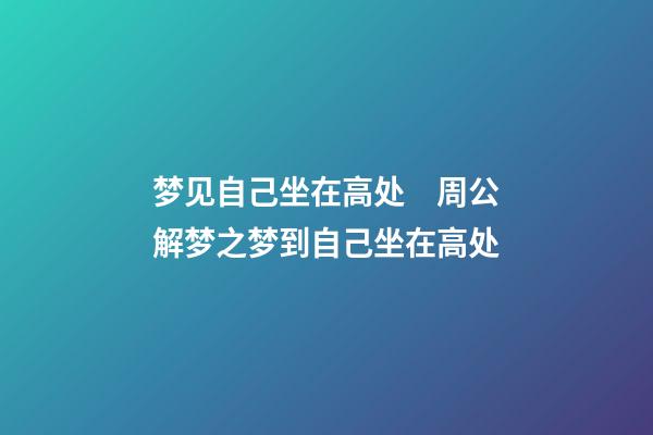 梦见自己坐在高处　周公解梦之梦到自己坐在高处